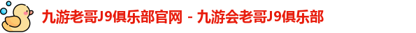 九游老哥J9俱乐部官网 - 九游会老哥J9俱乐部